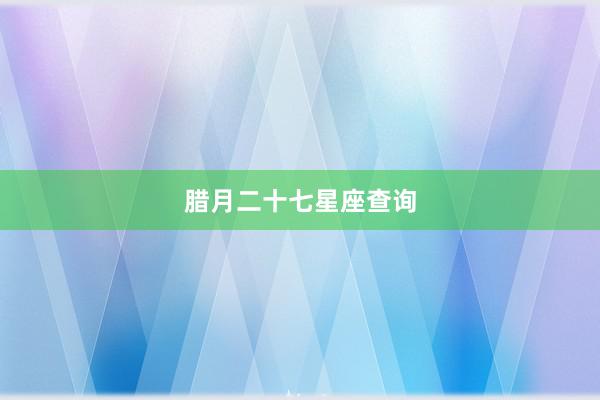 腊月二十七星座查询