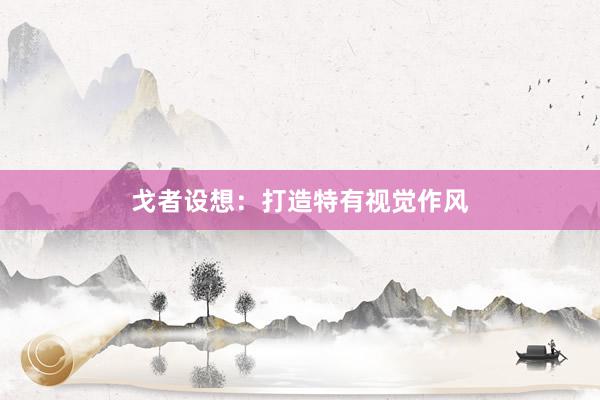 戈者设想：打造特有视觉作风