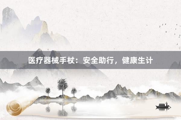 医疗器械手杖：安全助行，健康生计