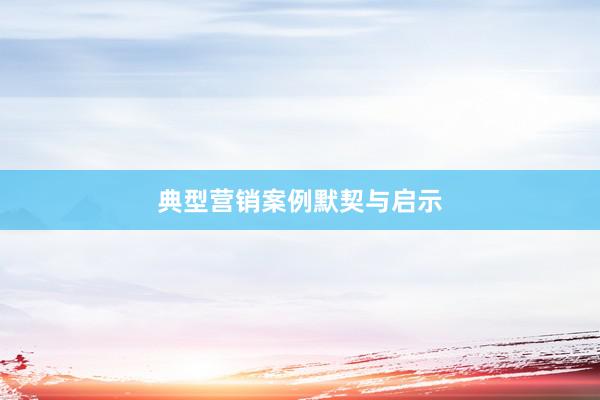 典型营销案例默契与启示