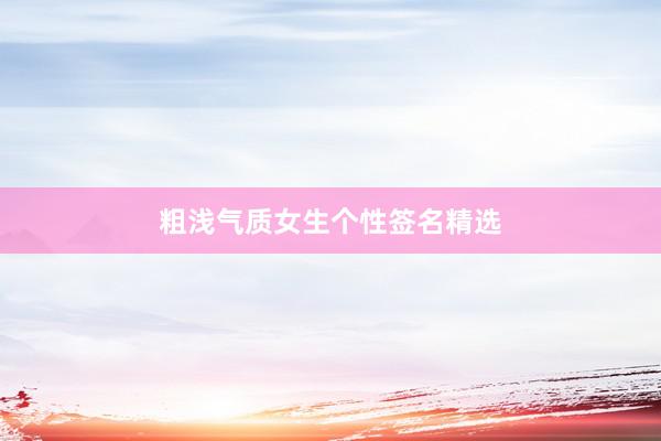 粗浅气质女生个性签名精选